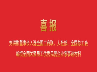 喜報(bào)丨劉洪彬董事長入選全國工商聯(lián)、人社部、全國總工會編撰全國關(guān)愛員工優(yōu)秀民營企業(yè)家事跡材料